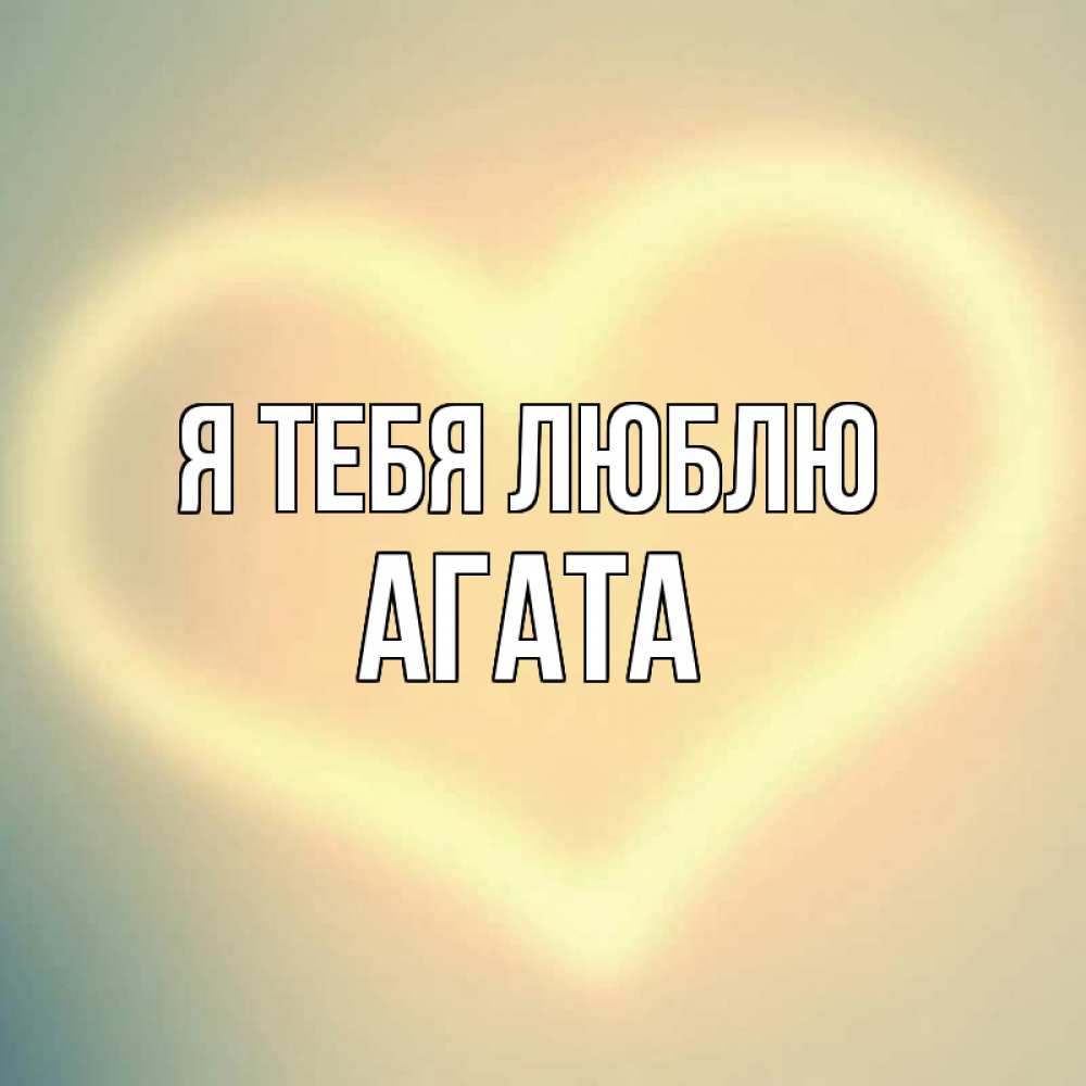 Открытка на каждый день с именем, Агата Я тебя люблю сердце Прикольная открытка с пожеланием онлайн скачать бесплатно 