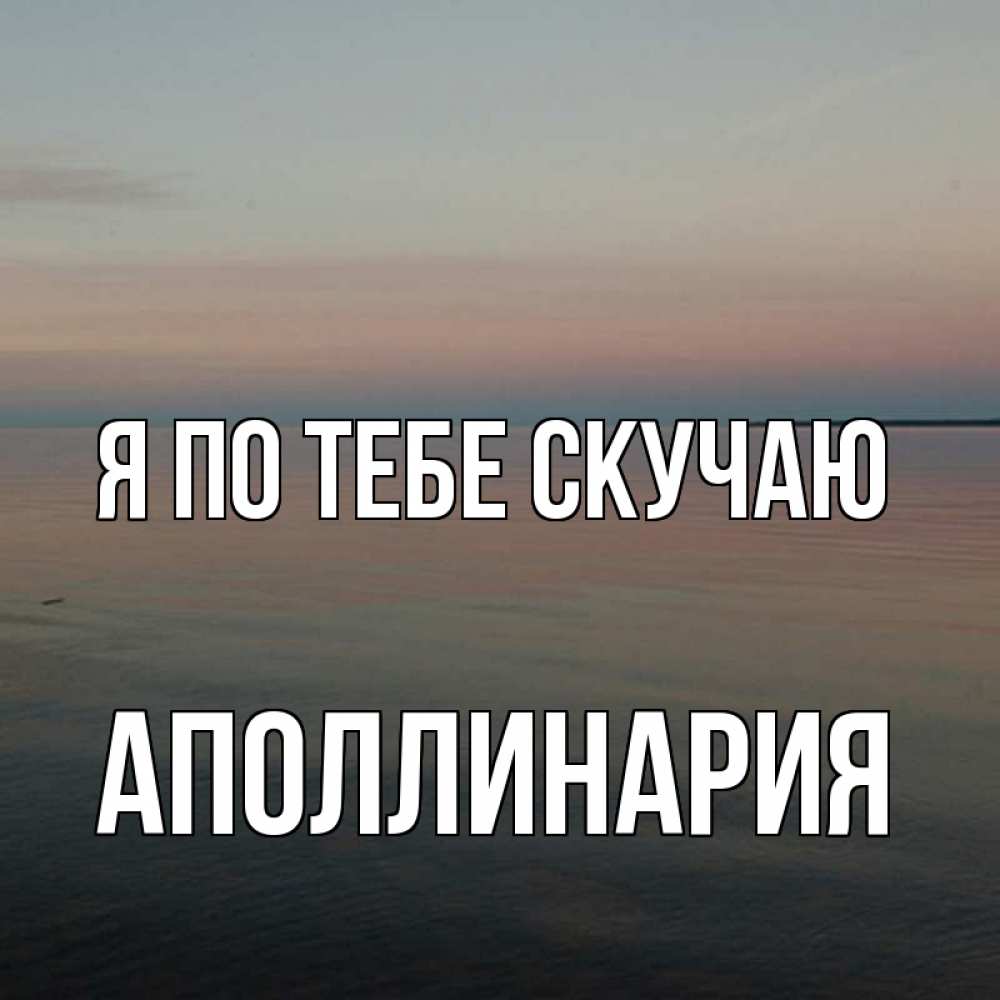 Открытка на каждый день с именем, Аполлинария Я по тебе скучаю пусто Прикольная открытка с пожеланием онлайн скачать бесплатно 