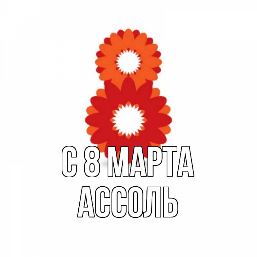 Открытка на каждый день с именем, Ассоль С 8 МАРТА восьмерка из лепестков Прикольная открытка с пожеланием онлайн скачать бесплатно 