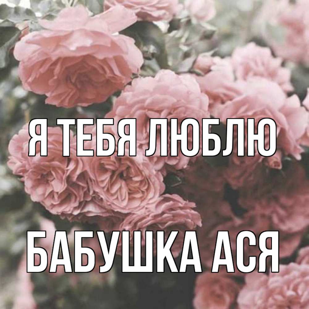 Открытка на каждый день с именем, Бабушка-Ася Я тебя люблю розы 3 Прикольная открытка с пожеланием онлайн скачать бесплатно 