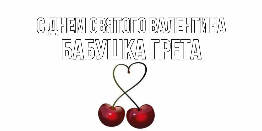Открытка на каждый день с именем, Бабушка-Грета С днем Святого Валентина вишенки красивые Прикольная открытка с пожеланием онлайн скачать бесплатно 