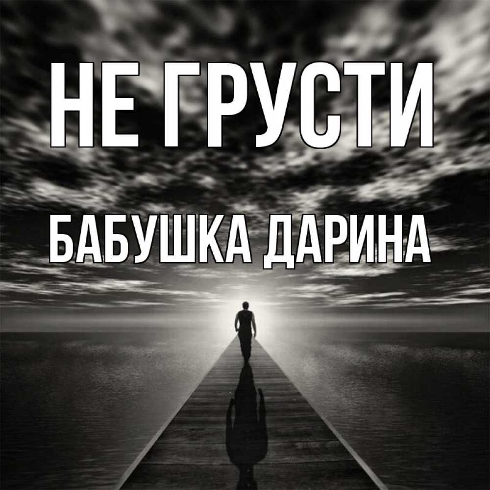 Открытка на каждый день с именем, Бабушка-Дарина Не грусти человек Прикольная открытка с пожеланием онлайн скачать бесплатно 