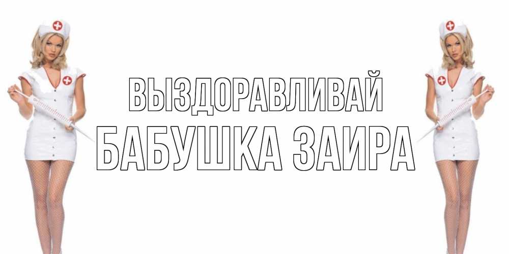 Открытка на каждый день с именем, Бабушка-Заира Выздоравливай открытки с медсестрой Прикольная открытка с пожеланием онлайн скачать бесплатно 