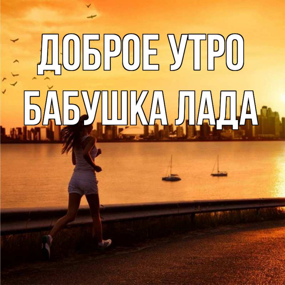 Открытка на каждый день с именем, Бабушка-Лада Доброе утро девушка бежит Прикольная открытка с пожеланием онлайн скачать бесплатно 
