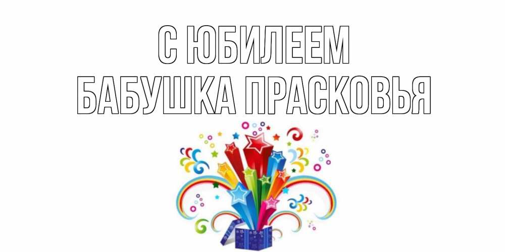 Открытка на каждый день с именем, Бабушка-Прасковья С юбилеем Коробка,радуга,звезды Прикольная открытка с пожеланием онлайн скачать бесплатно 