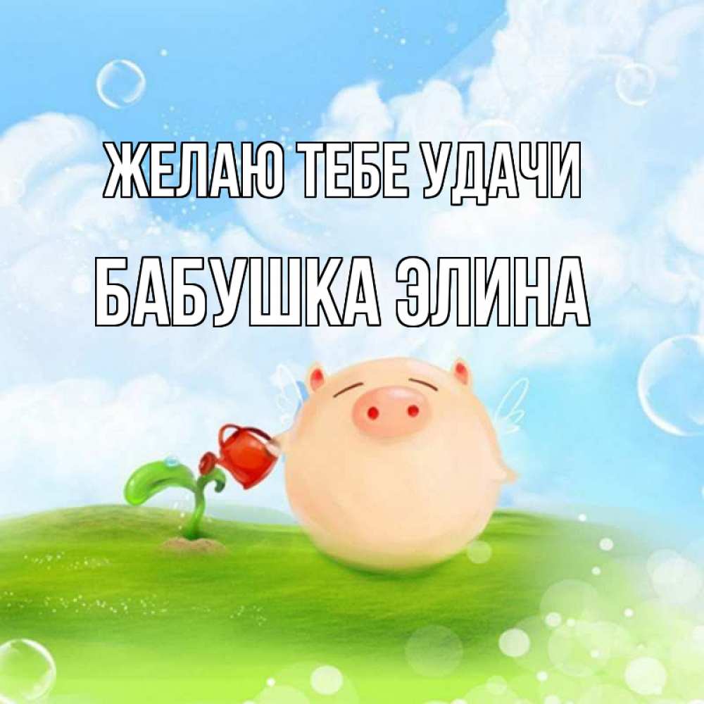 Открытка на каждый день с именем, Бабушка-Элина Желаю тебе удачи поросенок поливает цветок. летнее настроение Прикольная открытка с пожеланием онлайн скачать бесплатно 
