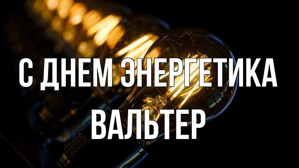 Открытка на каждый день с именем, Вальтер С днем энергетика лампочка Прикольная открытка с пожеланием онлайн скачать бесплатно 