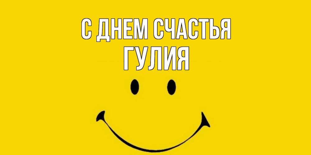 Открытка на каждый день с именем, Гулия С днем счастья радость и улыбка Прикольная открытка с пожеланием онлайн скачать бесплатно 