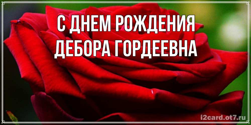 Открытка на каждый день с именем, Дебора-Гордеевна С днем рождения розочка очень красивая Прикольная открытка с пожеланием онлайн скачать бесплатно 
