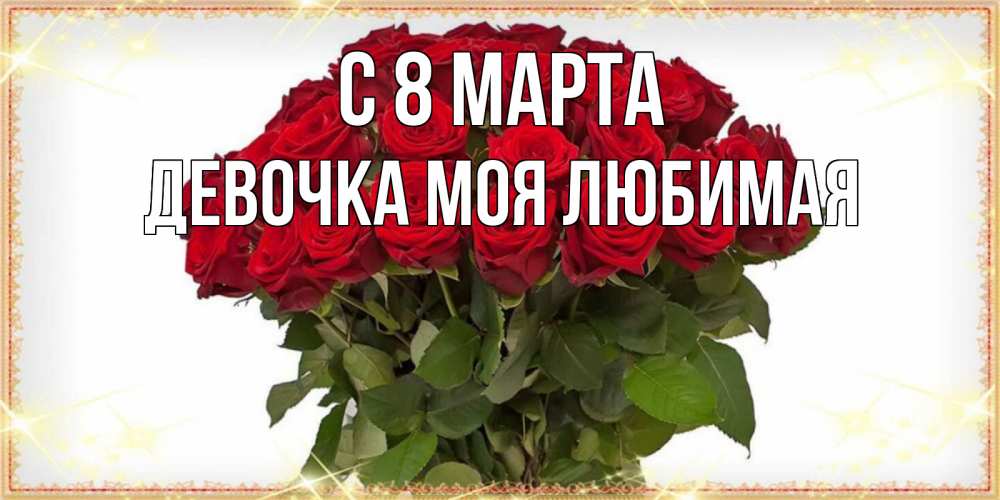 Открытка на каждый день с именем, Девочка-моя-любимая С 8 марта поздравляю с 8 марта Прикольная открытка с пожеланием онлайн скачать бесплатно 
