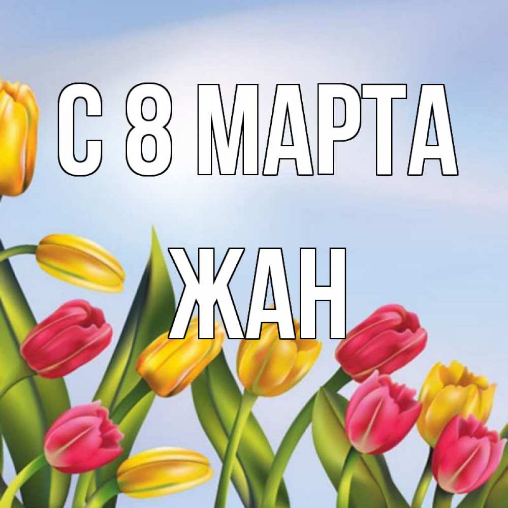Открытка на каждый день с именем, Жан С 8 МАРТА международный женский день Прикольная открытка с пожеланием онлайн скачать бесплатно 