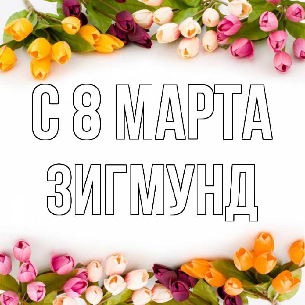 Открытка на каждый день с именем, Зигмунд С 8 МАРТА весна март Прикольная открытка с пожеланием онлайн скачать бесплатно 
