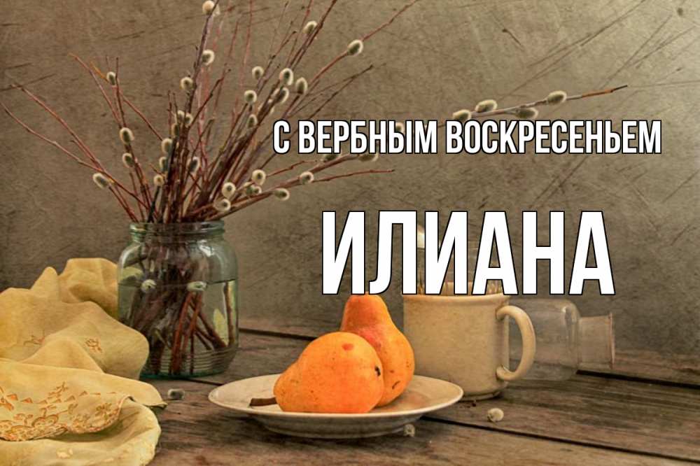 Открытка на каждый день с именем, Илиана С вербным воскресеньем верба Прикольная открытка с пожеланием онлайн скачать бесплатно 