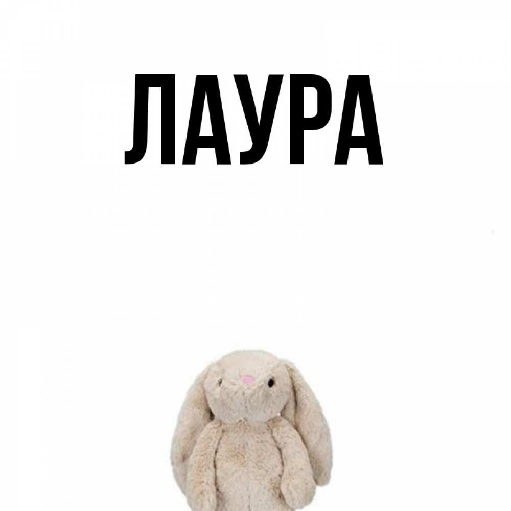Открытка на каждый день с именем, Лаура Главная детская игрушка зайчика Прикольная открытка с пожеланием онлайн скачать бесплатно 