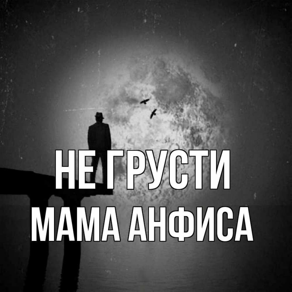 Открытка на каждый день с именем, Мама-Анфиса Не грусти мужчина на мосту Прикольная открытка с пожеланием онлайн скачать бесплатно 