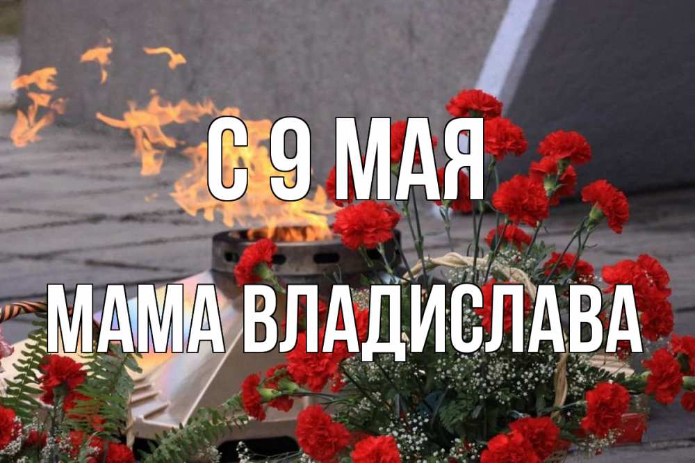 Открытка на каждый день с именем, Мама-Владислава С 9 мая 9 мая Прикольная открытка с пожеланием онлайн скачать бесплатно 