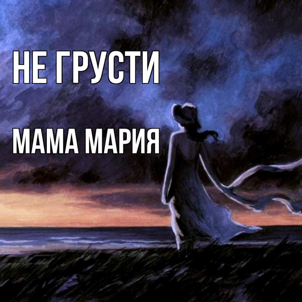Открытка на каждый день с именем, Мама-Мария Не грусти картина Прикольная открытка с пожеланием онлайн скачать бесплатно 