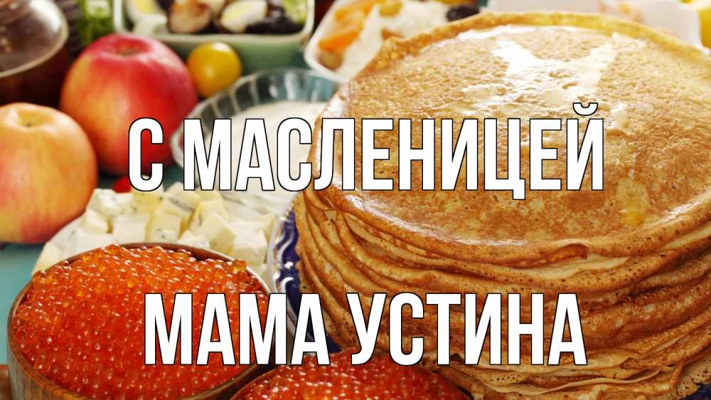 Открытка на каждый день с именем, Мама-Устина С масленицей блины Прикольная открытка с пожеланием онлайн скачать бесплатно 