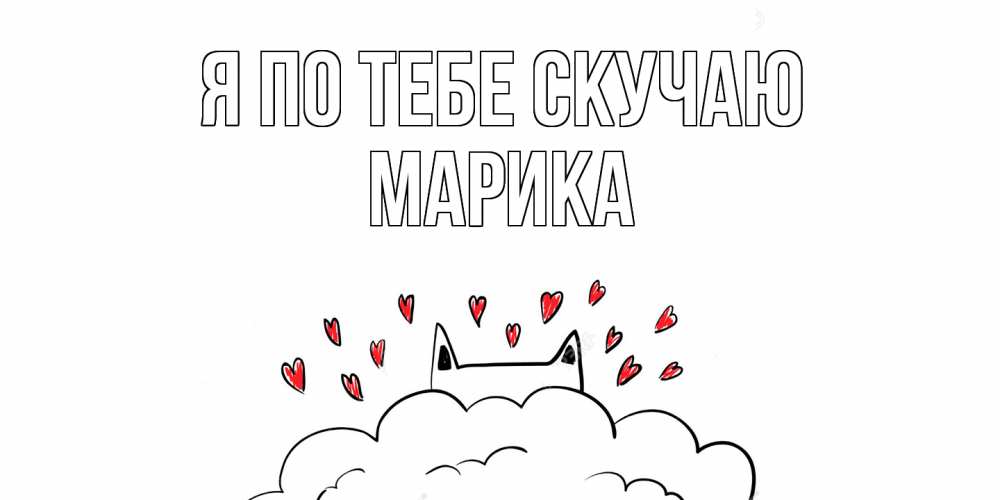 Открытка на каждый день с именем, Марика Я по тебе скучаю котик скучает по тебе очень с сердечками Прикольная открытка с пожеланием онлайн скачать бесплатно 