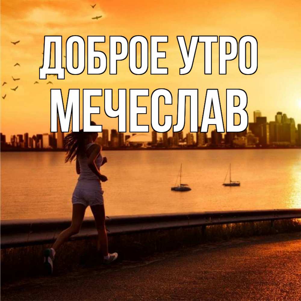 Открытка на каждый день с именем, Мечеслав Доброе утро девушка бежит Прикольная открытка с пожеланием онлайн скачать бесплатно 