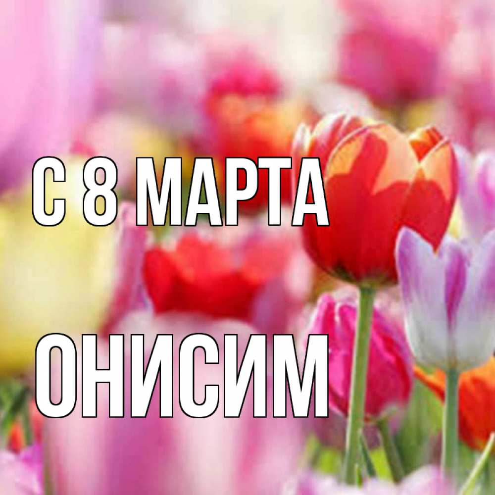 Открытка на каждый день с именем, Онисим С 8 МАРТА на международный женский день 2 Прикольная открытка с пожеланием онлайн скачать бесплатно 