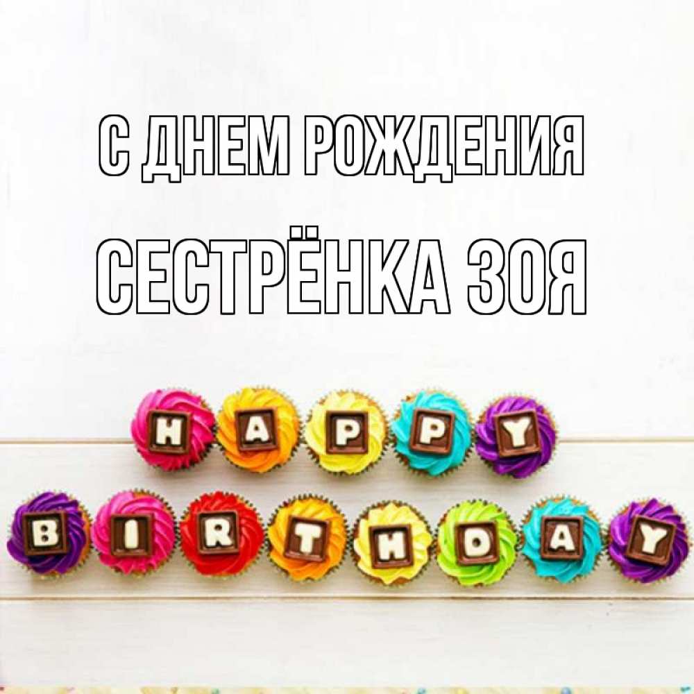 Открытка на каждый день с именем, Сестрёнка-Зоя С днем рождения из кексов и шоколада Прикольная открытка с пожеланием онлайн скачать бесплатно 