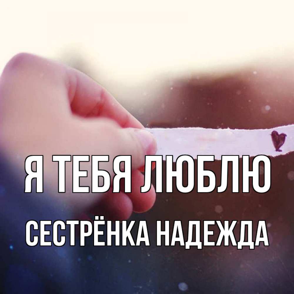 Открытка на каждый день с именем, Сестрёнка-Надежда Я тебя люблю для тебя Прикольная открытка с пожеланием онлайн скачать бесплатно 