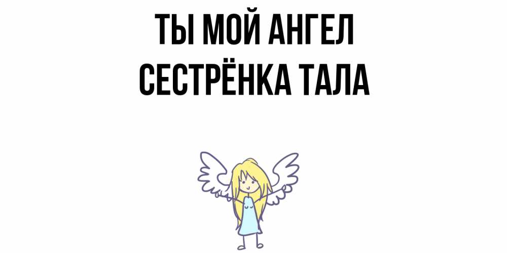 Открытка на каждый день с именем, Сестрёнка-Тала Ты мой ангел ангел Прикольная открытка с пожеланием онлайн скачать бесплатно 