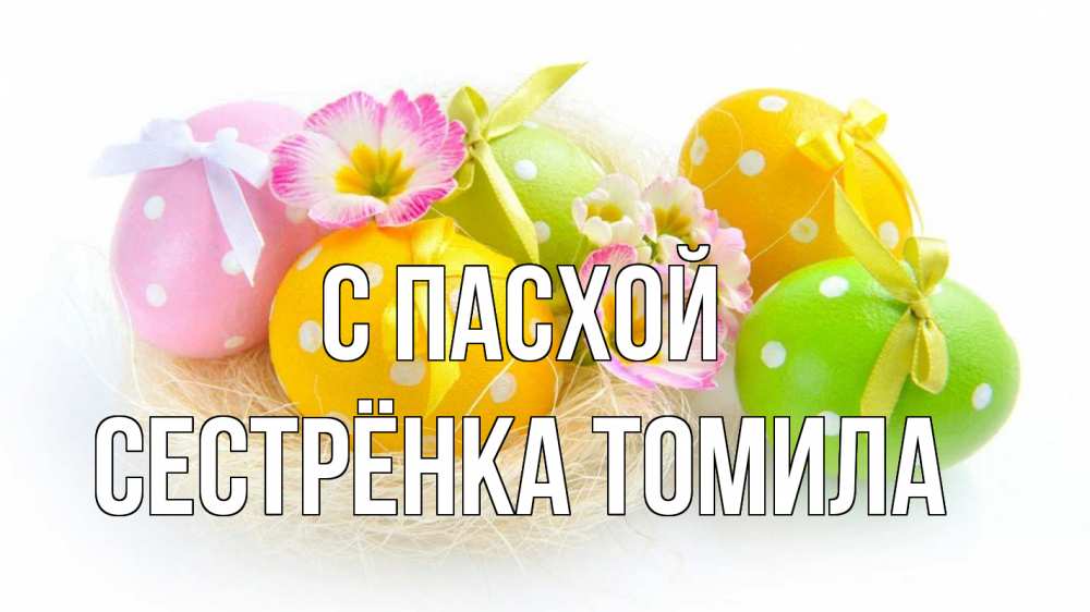 Открытка на каждый день с именем, Сестрёнка-Томила С пасхой пасха Прикольная открытка с пожеланием онлайн скачать бесплатно 