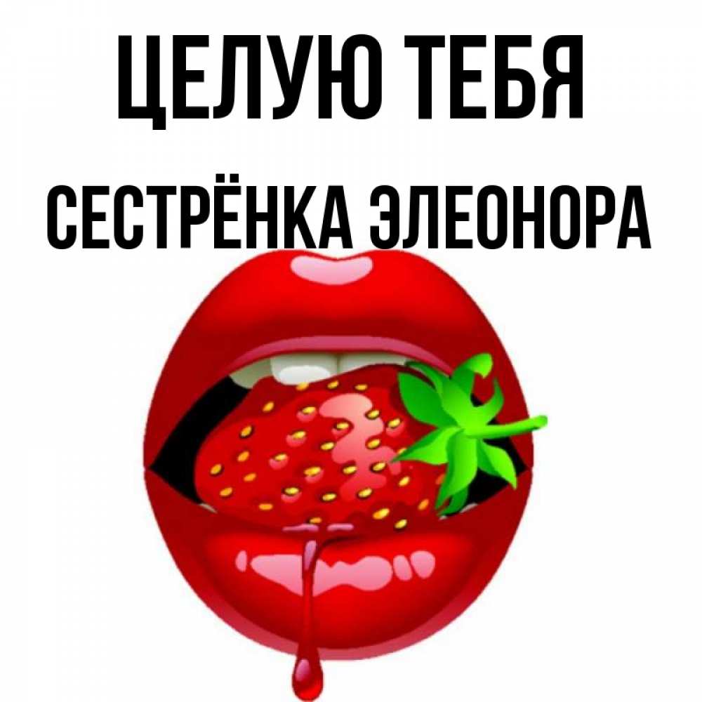 Открытка на каждый день с именем, Сестрёнка-Элеонора Целую тебя открытки с поцелуями Прикольная открытка с пожеланием онлайн скачать бесплатно 