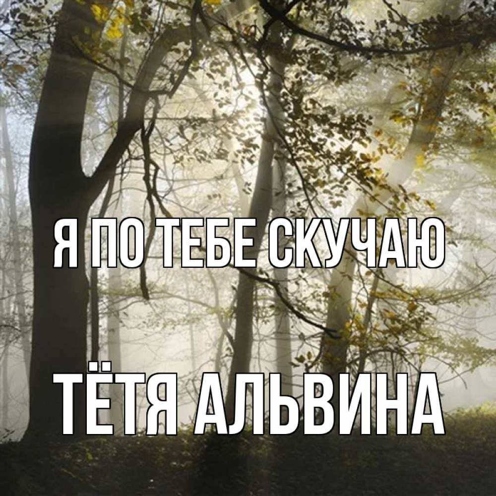 Открытка на каждый день с именем, Тётя-Альвина Я по тебе скучаю грустно Прикольная открытка с пожеланием онлайн скачать бесплатно 