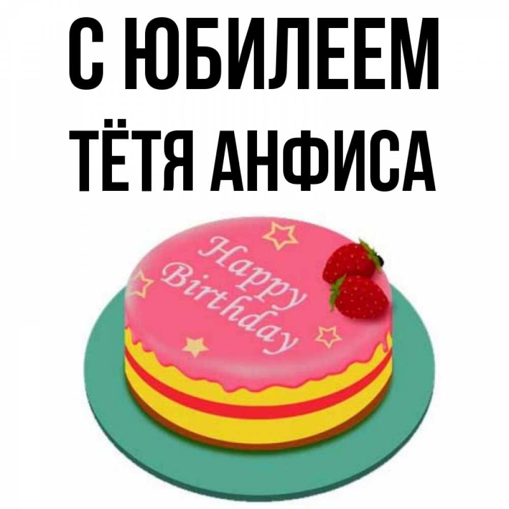 Открытка на каждый день с именем, Тётя-Анфиса С юбилеем торт, клубника, днюха Прикольная открытка с пожеланием онлайн скачать бесплатно 