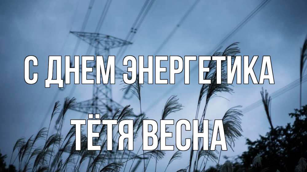 Открытка на каждый день с именем, Тётя-Весна С днем энергетика ЛЭП электричество Прикольная открытка с пожеланием онлайн скачать бесплатно 