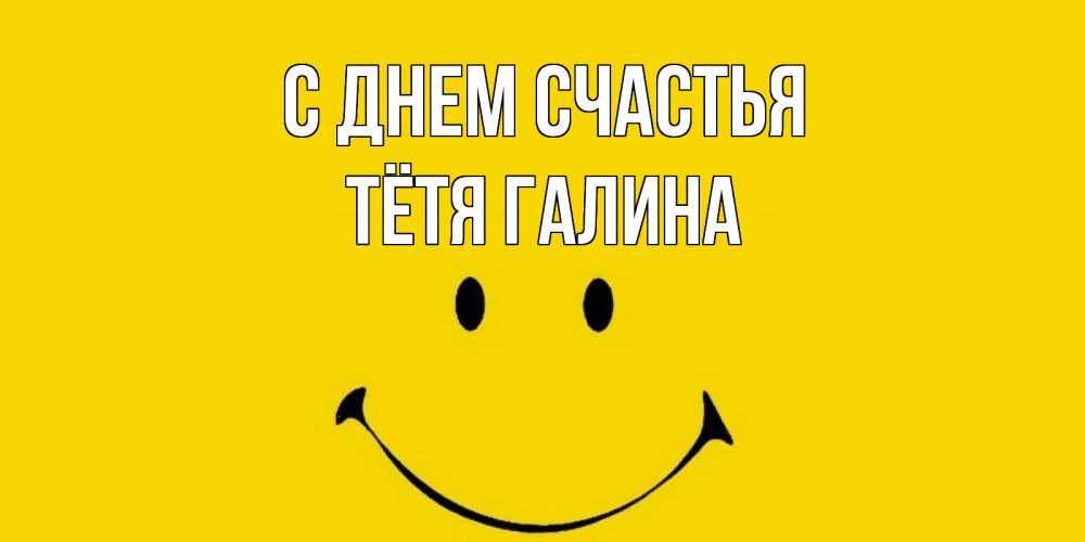 Открытка на каждый день с именем, Тётя-Галина С днем счастья радость и улыбка Прикольная открытка с пожеланием онлайн скачать бесплатно 
