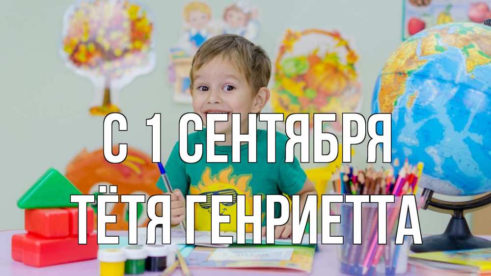Открытка на каждый день с именем, Тётя-Генриетта С 1 сентября 1 сентября Прикольная открытка с пожеланием онлайн скачать бесплатно 