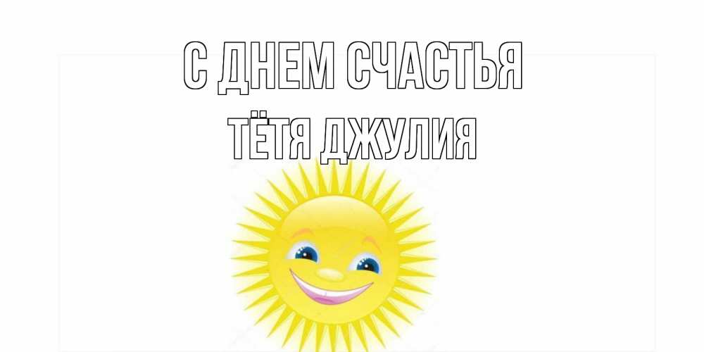 Открытка на каждый день с именем, Тётя-Джулия С днем счастья пожелания позитивные Прикольная открытка с пожеланием онлайн скачать бесплатно 