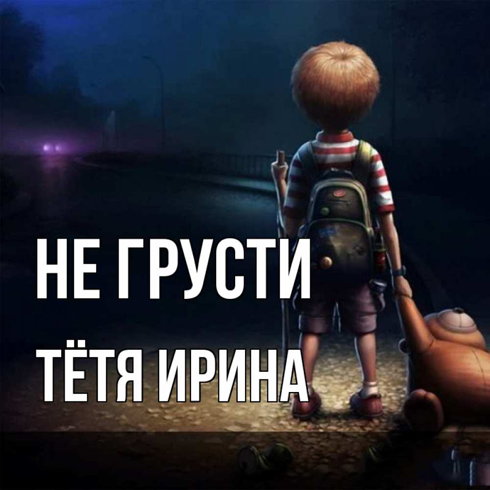 Открытка на каждый день с именем, Тётя-Ирина Не грусти мишка рюкзак ребенок Прикольная открытка с пожеланием онлайн скачать бесплатно 