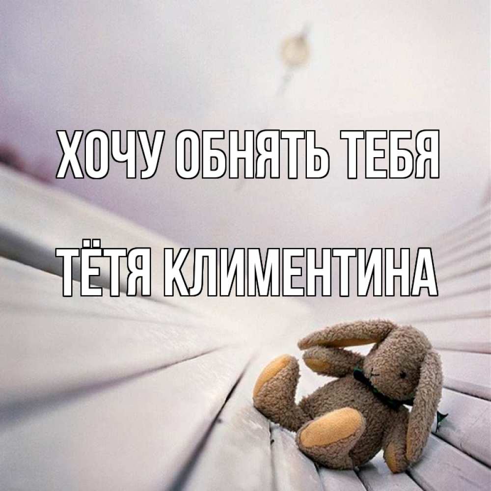 Открытка на каждый день с именем, Тётя-Климентина Хочу обнять тебя сидит на лавочке Прикольная открытка с пожеланием онлайн скачать бесплатно 