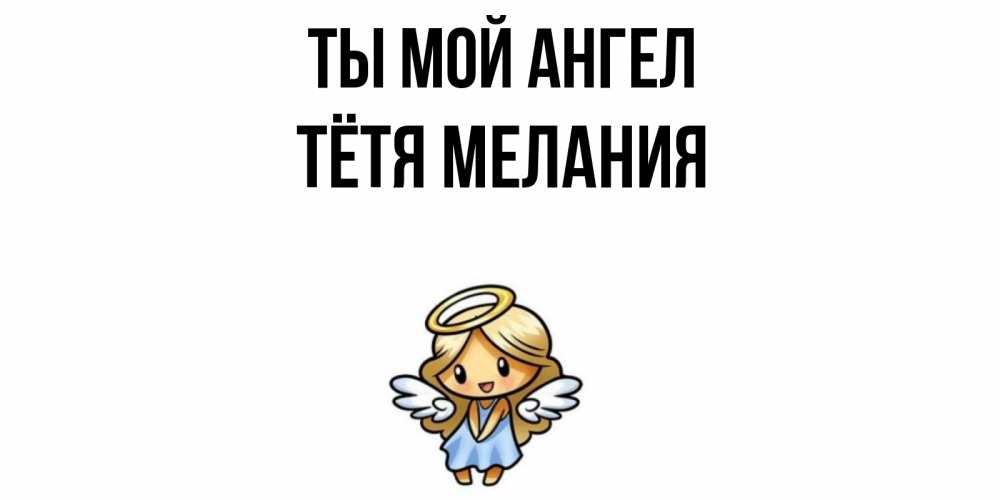 Открытка на каждый день с именем, Тётя-Мелания Ты мой ангел ангел Прикольная открытка с пожеланием онлайн скачать бесплатно 