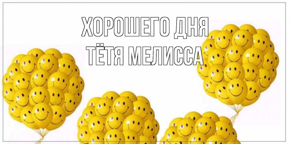 Открытка на каждый день с именем, Тётя-Мелисса Хорошего дня шарики Прикольная открытка с пожеланием онлайн скачать бесплатно 