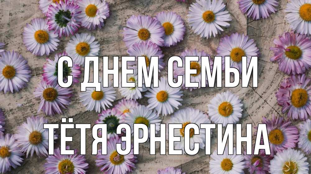 Открытка на каждый день с именем, Тётя-Эрнестина С днем семьи с днем семьи Прикольная открытка с пожеланием онлайн скачать бесплатно 