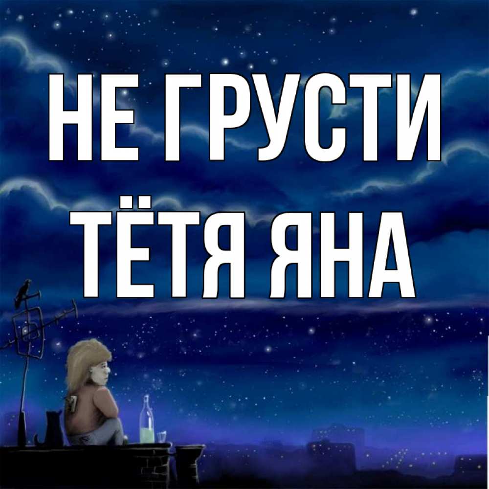 Открытка на каждый день с именем, Тётя-Яна Не грусти город с крыши Прикольная открытка с пожеланием онлайн скачать бесплатно 