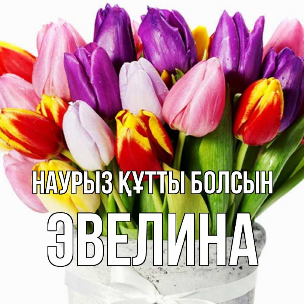 Открытка на каждый день с именем, Эвелина Наурыз құтты болсын букет Прикольная открытка с пожеланием онлайн скачать бесплатно 