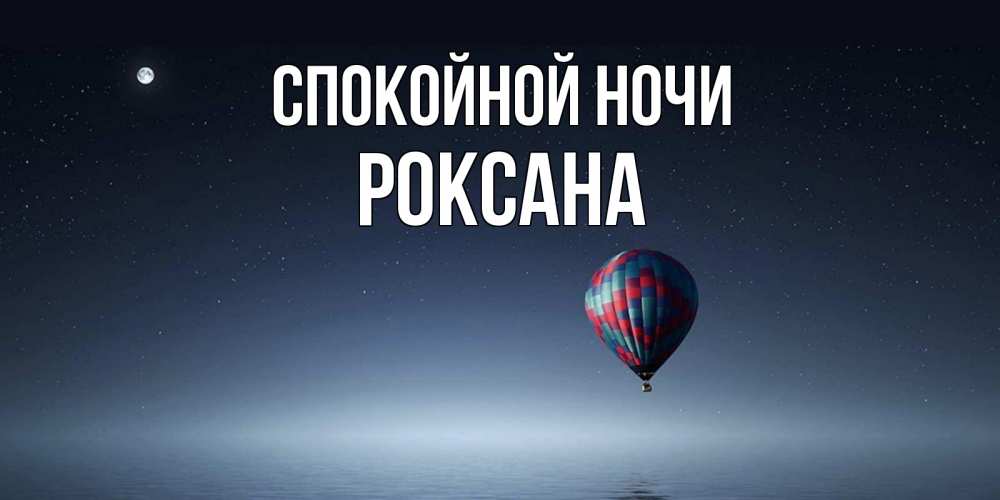 Открытка на каждый день с именем, Роксана Спокойной ночи ночная открытка Прикольная открытка с пожеланием онлайн скачать бесплатно 
