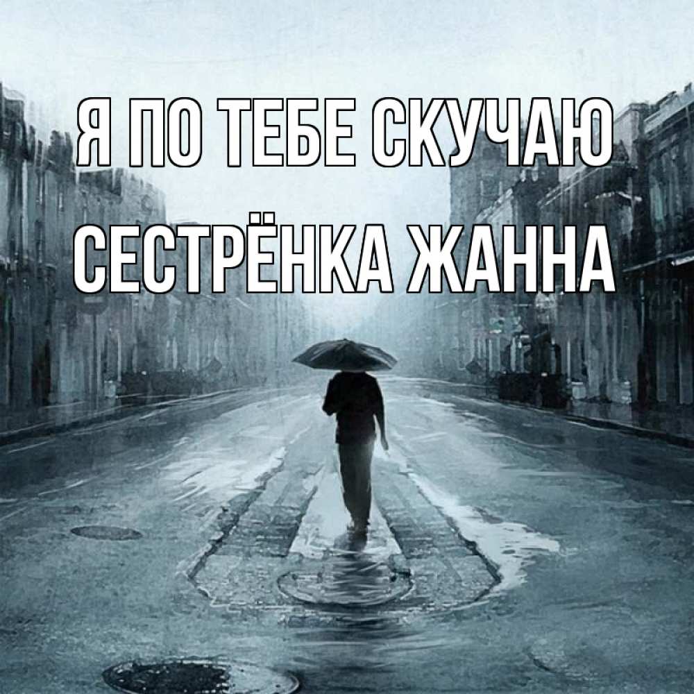 Открытка на каждый день с именем, Сестрёнка-Жанна Я по тебе скучаю мне плохо без тебя Прикольная открытка с пожеланием онлайн скачать бесплатно 