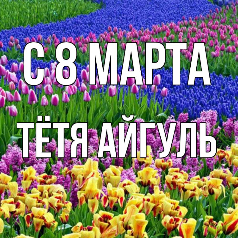 Открытка на каждый день с именем, Тётя-Айгуль С 8 марта цветы Прикольная открытка с пожеланием онлайн скачать бесплатно 