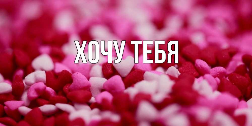 Открытка на каждый день с именем, Хочу-тебя Главная красивая открытка с признанием в любви Прикольная открытка с пожеланием онлайн скачать бесплатно 
