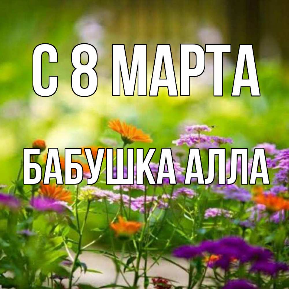 Открытка на каждый день с именем, Бабушка-Алла С 8 МАРТА цветы Прикольная открытка с пожеланием онлайн скачать бесплатно 