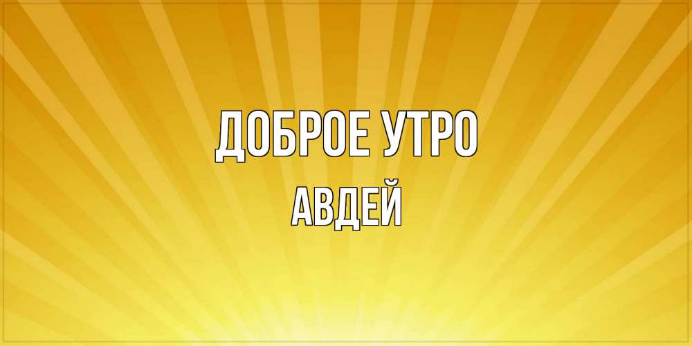 Открытка на каждый день с именем, Авдей Доброе утро пожелания доброго утра Прикольная открытка с пожеланием онлайн скачать бесплатно 