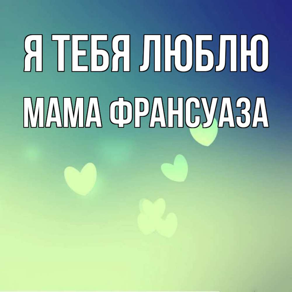 Открытка на каждый день с именем, Мама-Франсуаза Я тебя люблю градиент синий Прикольная открытка с пожеланием онлайн скачать бесплатно 